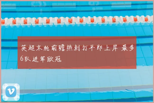 英超末轮前瞻热刺打平即上岸 最多6队进军欧冠