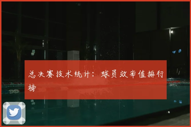 总决赛技术统计:球员效率值排行榜