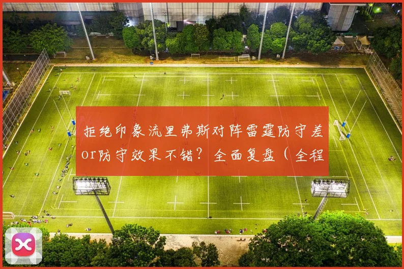 拒绝印象流里弗斯对阵雷霆防守差or防守效果不错？全面复盘（全程3倍速，可能有漏） 21亮104回复
