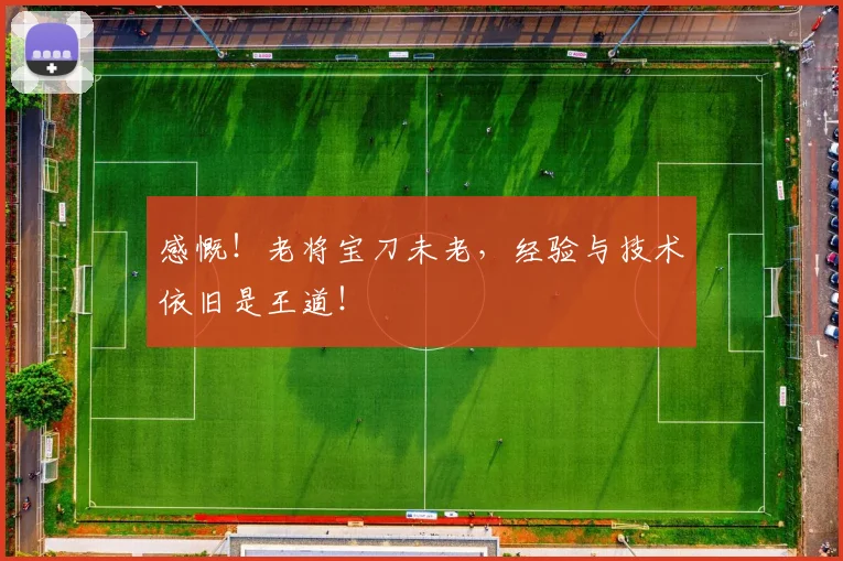 感慨！老将宝刀未老，经验与技术依旧是王道！
