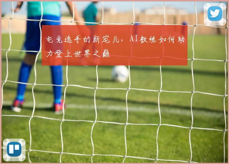 电竞选手的新宠儿，AI教练如何助力登上世界之巅