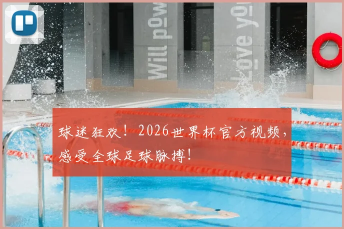 球迷狂欢！2026世界杯官方视频，感受全球足球脉搏！