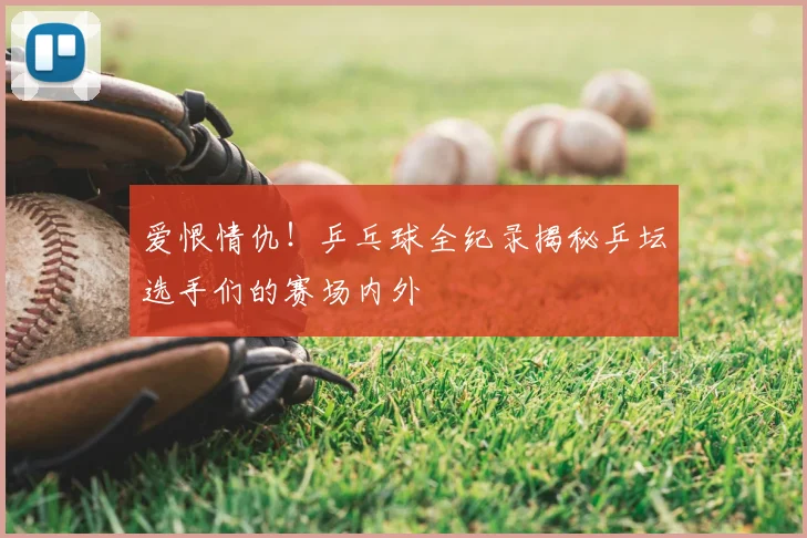 爱恨情仇！乒乓球全纪录揭秘乒坛选手们的赛场内外