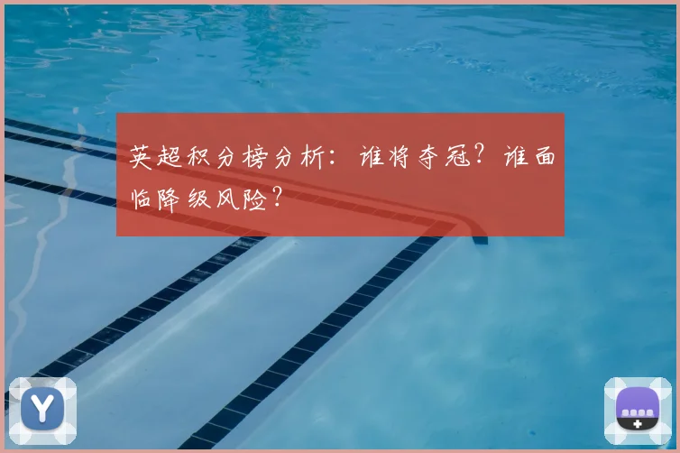 英超积分榜分析：谁将夺冠？谁面临降级风险？