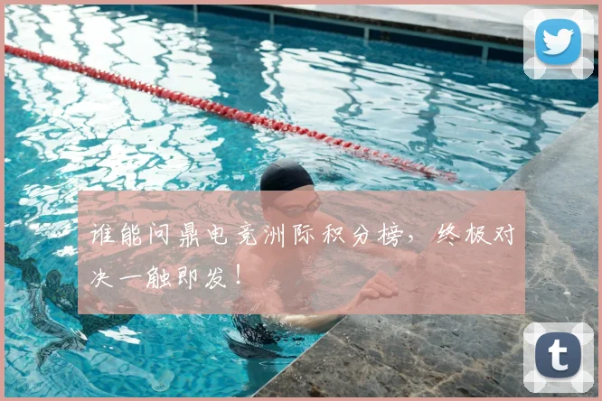 谁能问鼎电竞洲际积分榜,终极对决一触即发!