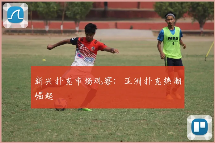 新兴扑克市场观察：亚洲扑克热潮崛起